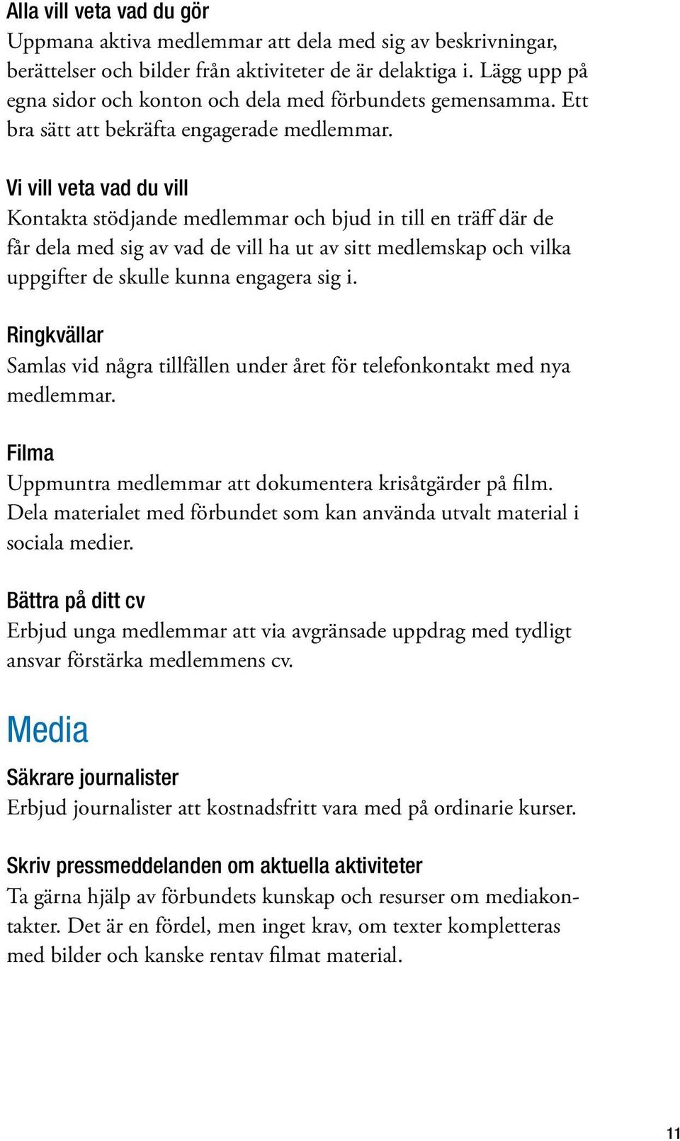 Vi vill veta vad du vill Kontakta stödjande medlemmar och bjud in till en träff där de får dela med sig av vad de vill ha ut av sitt medlemskap och vilka uppgifter de skulle kunna engagera sig i.