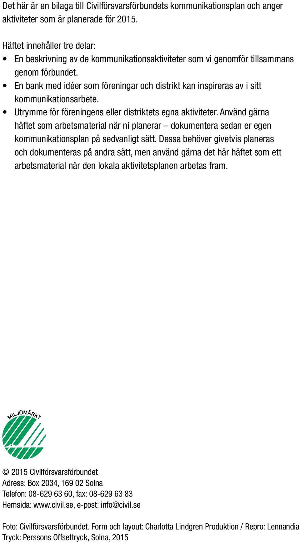 En bank med idéer som föreningar och distrikt kan inspireras av i sitt kommunikationsarbete. Utrymme för föreningens eller distriktets egna aktiviteter.