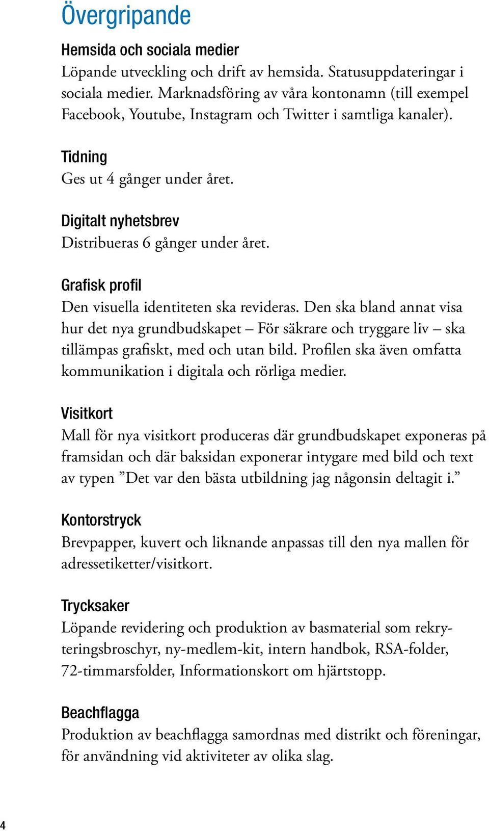 Grafisk profil Den visuella identiteten ska revideras. Den ska bland annat visa hur det nya grundbudskapet För säkrare och tryggare liv ska tillämpas grafiskt, med och utan bild.