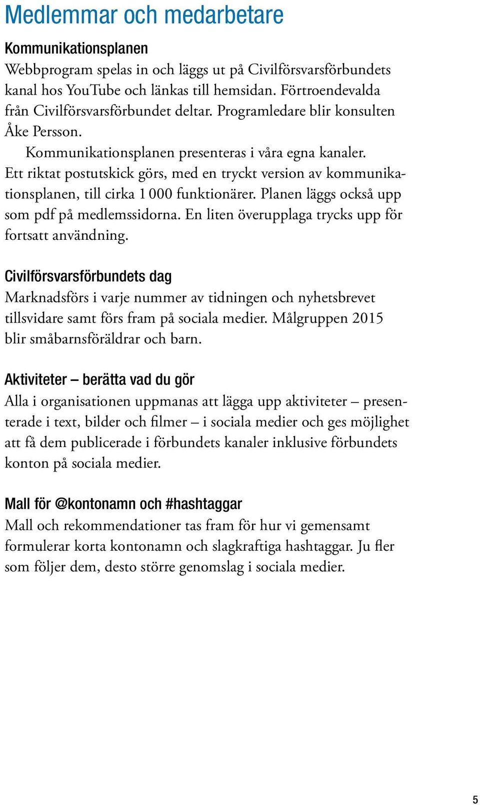 Ett riktat postutskick görs, med en tryckt version av kommunikationsplanen, till cirka 1 000 funktionärer. Planen läggs också upp som pdf på medlemssidorna.