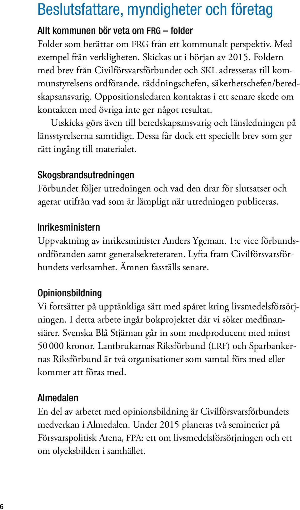 Oppositionsledaren kontaktas i ett senare skede om kontakten med övriga inte ger något resultat. Utskicks görs även till beredskapsansvarig och länsledningen på länsstyrelserna samtidigt.