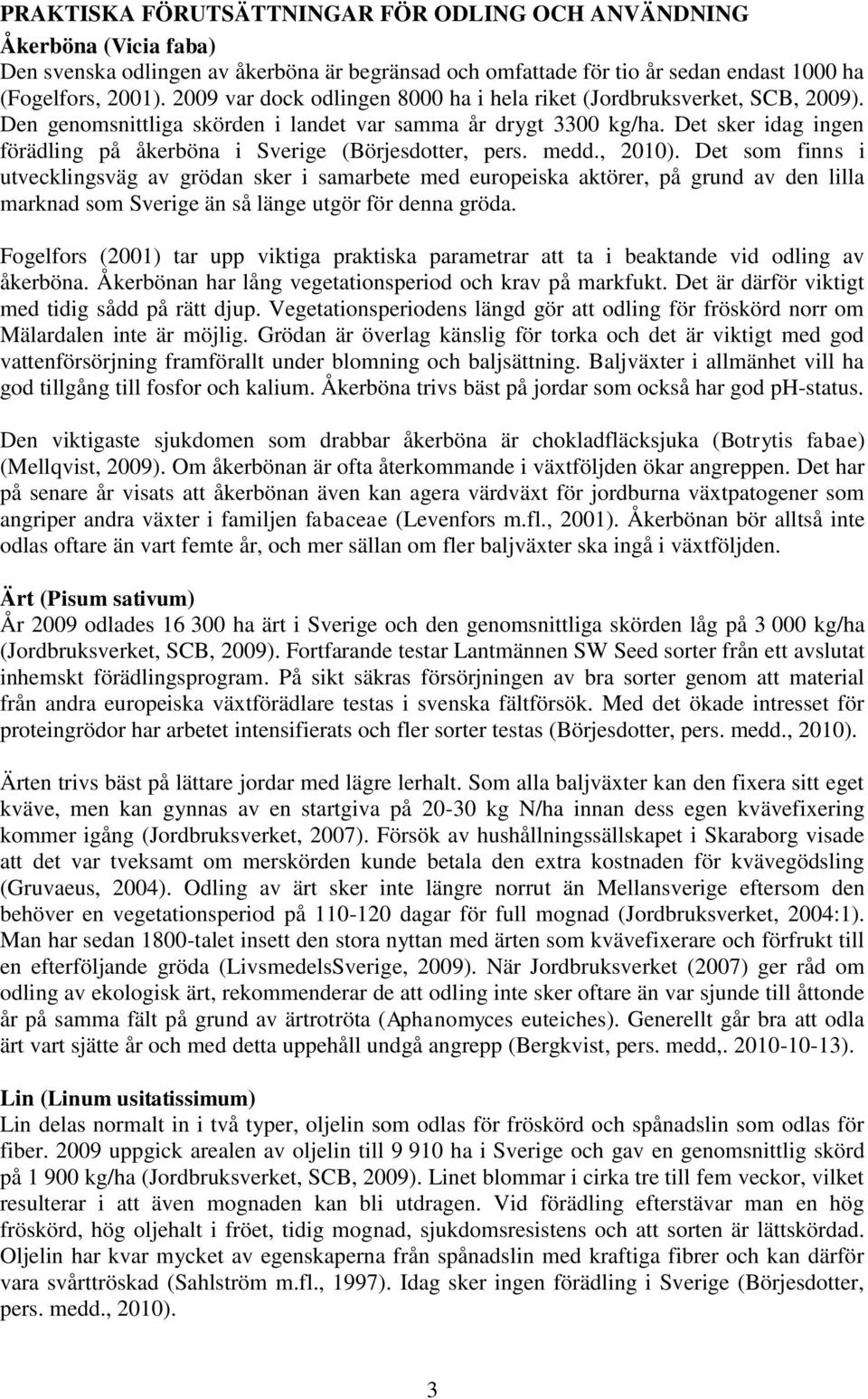 Det sker idag ingen förädling på åkerböna i Sverige (Börjesdotter, pers. medd., 2010).