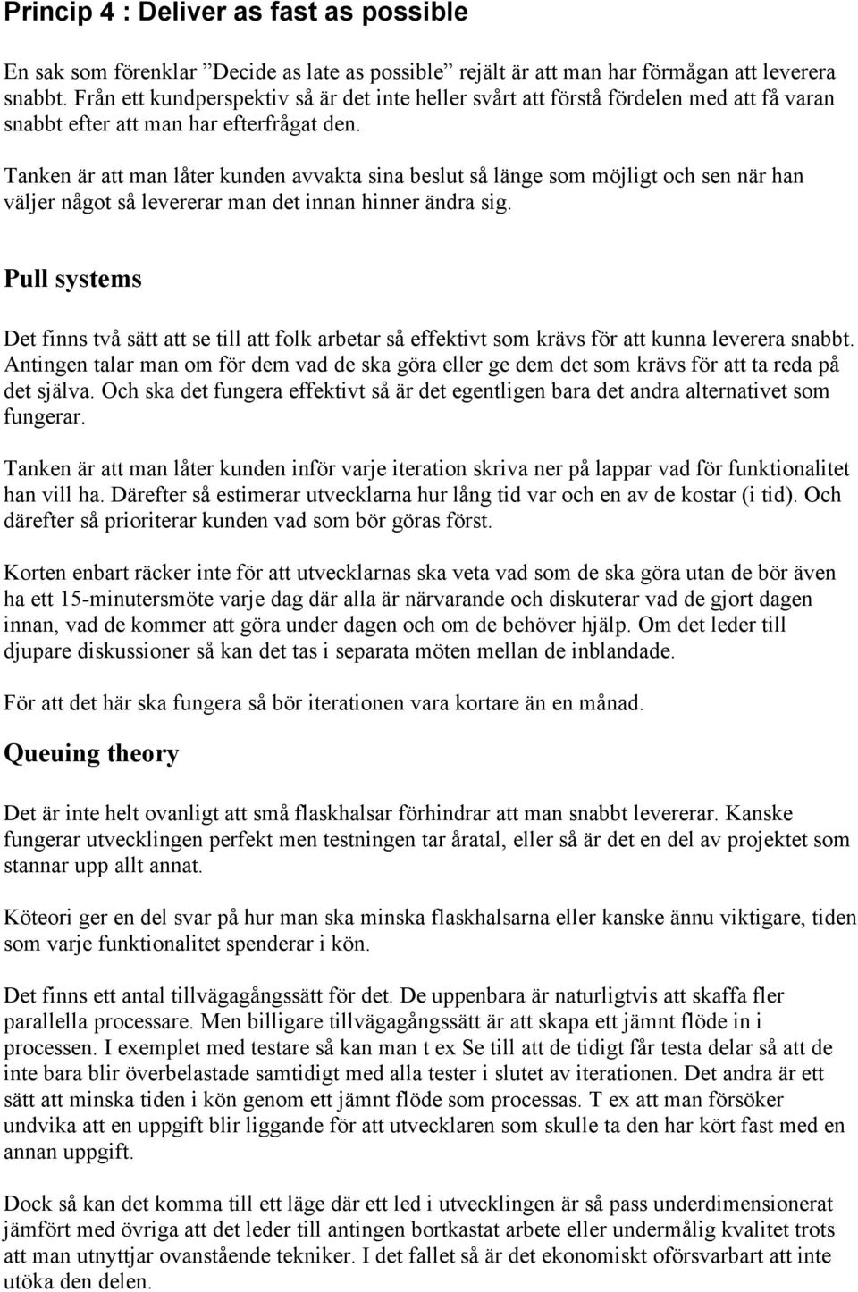 Tanken är att man låter kunden avvakta sina beslut så länge som möjligt och sen när han väljer något så levererar man det innan hinner ändra sig.