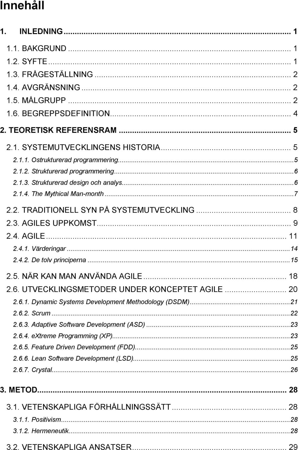 .. 8 2.3. AGILES UPPKOMST... 9 2.4. AGILE... 11 2.4.1. Värderingar...14 2.4.2. De tolv principerna...15 2.5. NÄR KAN MAN ANVÄNDA AGILE... 18 2.6. UTVECKLINGSMETODER UNDER KONCEPTET AGILE... 20 2.6.1. Dynamic Systems Development Methodology (DSDM).