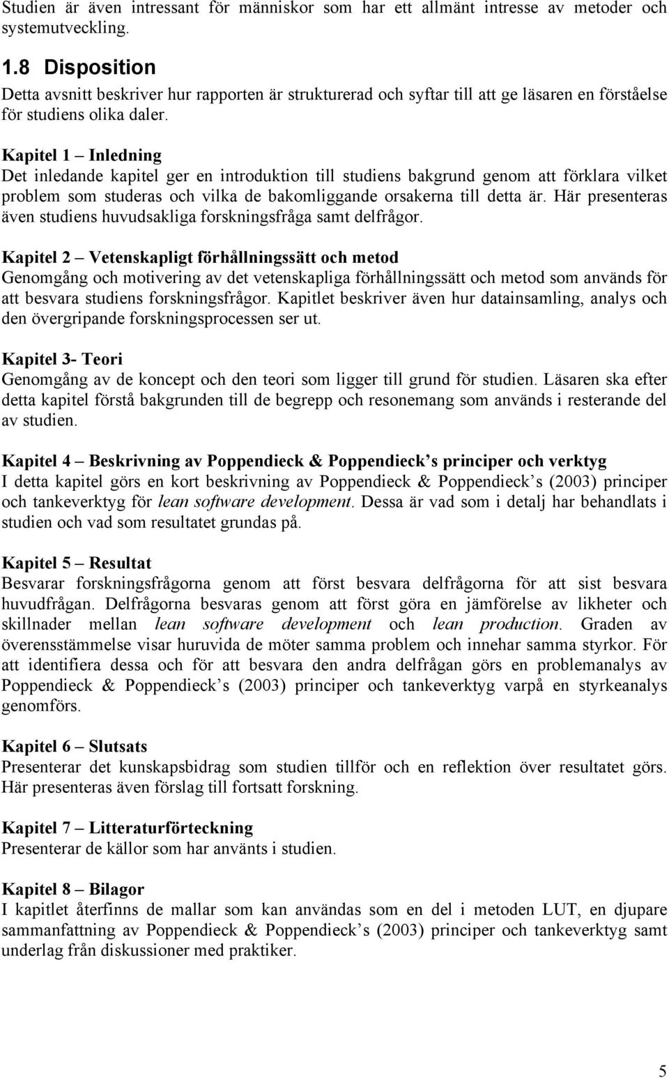 Kapitel 1 Inledning Det inledande kapitel ger en introduktion till studiens bakgrund genom att förklara vilket problem som studeras och vilka de bakomliggande orsakerna till detta är.
