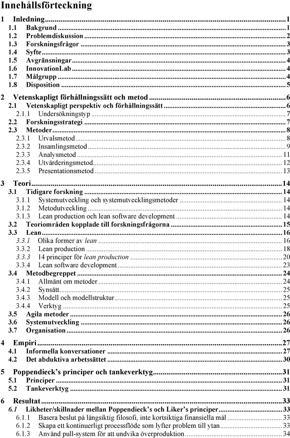 .. 8 2.3.2 Insamlingsmetod... 9 2.3.3 Analysmetod... 11 2.3.4 Utvärderingsmetod... 12 2.3.5 Presentationsmetod... 13 3 Teori... 14 3.1 Tidigare forskning... 14 3.1.1 Systemutveckling och systemutvecklingsmetoder.