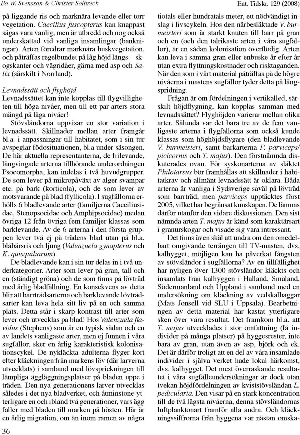 Arten föredrar marknära buskvegetation, och påträffas regelbundet på låg höjd längs skogskanter och vägridåer, gärna med asp och Salix (särskilt i Norrland).