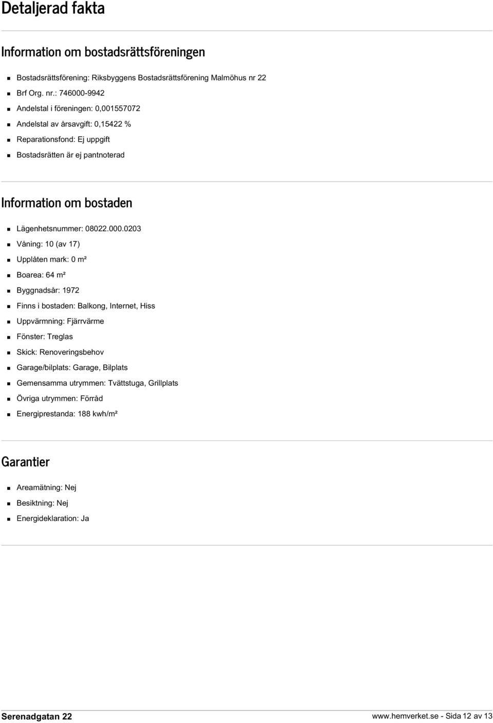 : 746000-9942 Andelstal i föreningen: 0,001557072 Andelstal av årsavgift: 0,15422 % Reparationsfond: Ej uppgift Bostadsrätten är ej pantnoterad Information om bostaden Lägenhetsnummer: