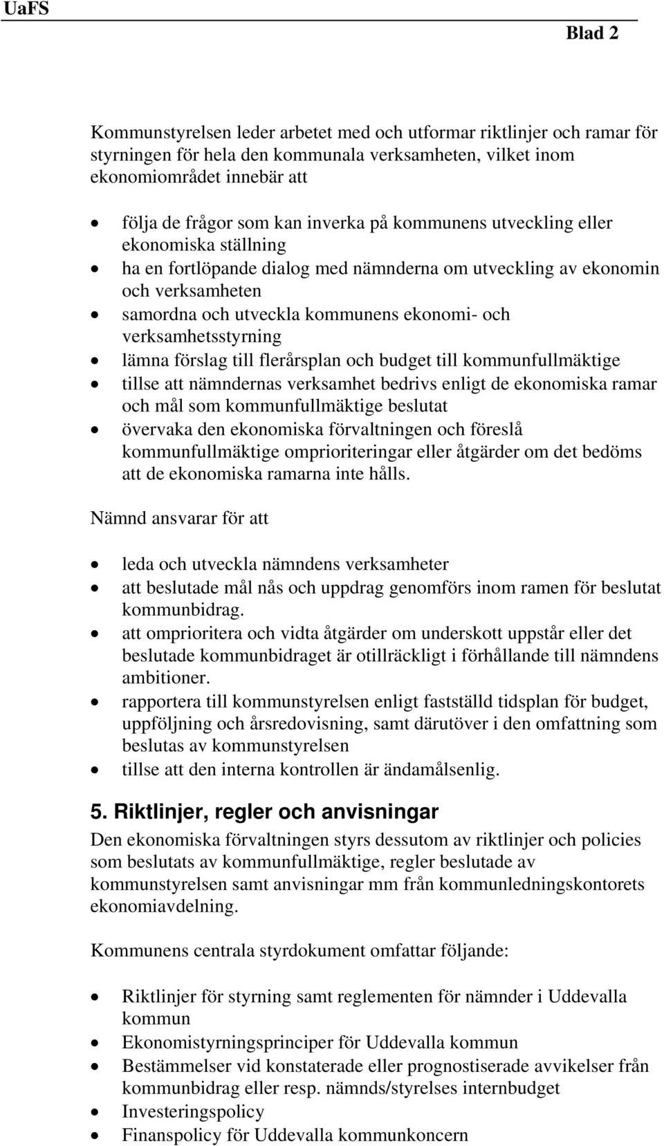 lämna förslag till flerårsplan och budget till kommunfullmäktige tillse att nämndernas verksamhet bedrivs enligt de ekonomiska ramar och mål som kommunfullmäktige beslutat övervaka den ekonomiska