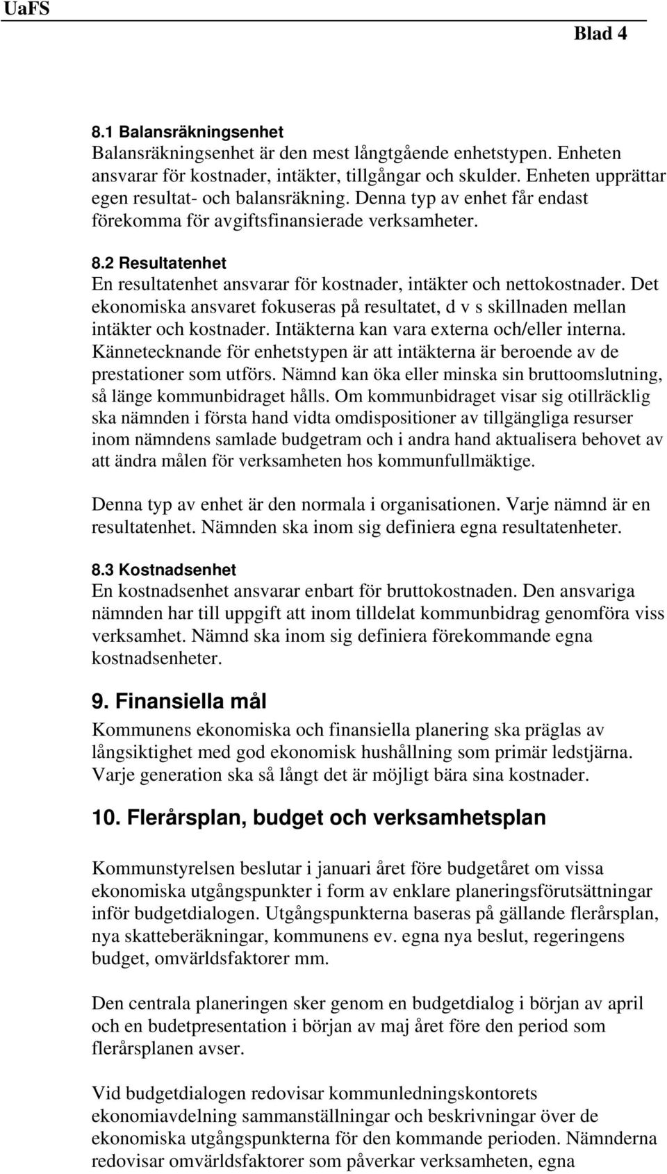 2 Resultatenhet En resultatenhet ansvarar för kostnader, intäkter och nettokostnader. Det ekonomiska ansvaret fokuseras på resultatet, d v s skillnaden mellan intäkter och kostnader.