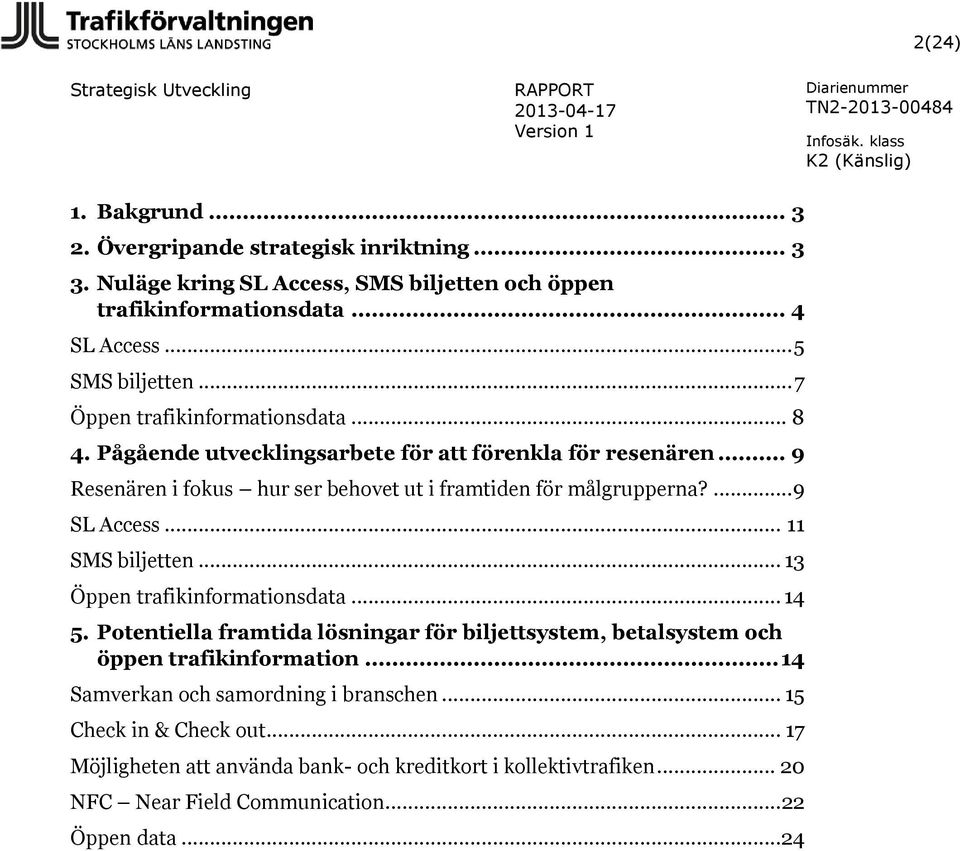 ... 9 SL Access... 11 SMS biljetten... 13 Öppen trafikinformationsdata... 14 5. Potentiella framtida lösningar för biljettsystem, betalsystem och öppen trafikinformation.