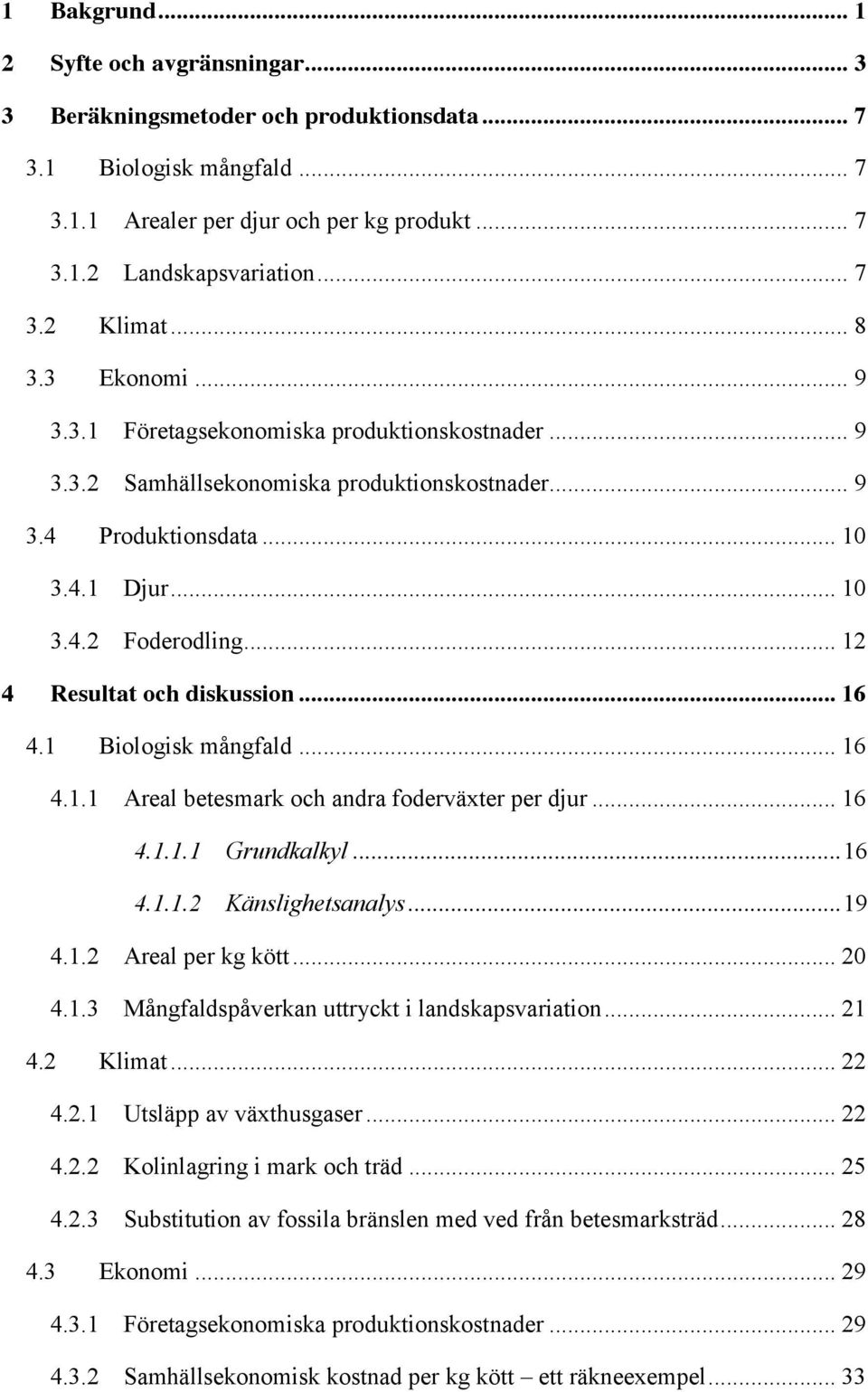 .. 12 4 Resultat och diskussion... 16 4.1 Biologisk mångfald... 16 4.1.1 Areal betesmark och andra foderväxter per djur... 16 4.1.1.1 Grundkalkyl... 16 4.1.1.2 Känslighetsanalys... 19 4.1.2 Areal per kg kött.