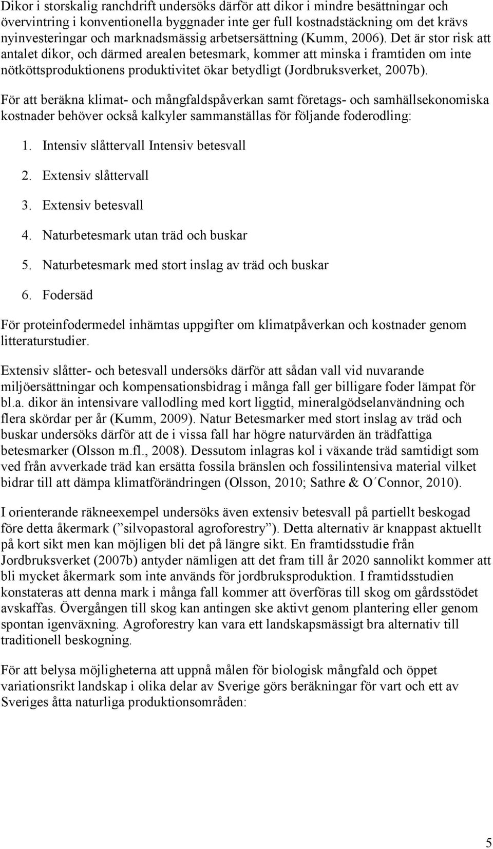 Det är stor risk att antalet dikor, och därmed arealen betesmark, kommer att minska i framtiden om inte nötköttsproduktionens produktivitet ökar betydligt (Jordbruksverket, 2007b).