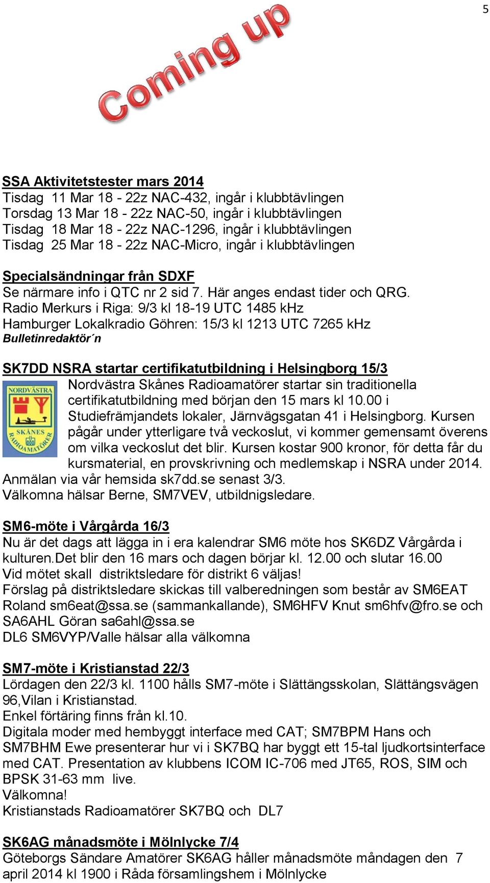 Radio Merkurs i Riga: 9/3 kl 18-19 UTC 1485 khz Hamburger Lokalkradio Göhren: 15/3 kl 1213 UTC 7265 khz Bulletinredaktör n SK7DD NSRA startar certifikatutbildning i Helsingborg 15/3 Nordvästra Skånes