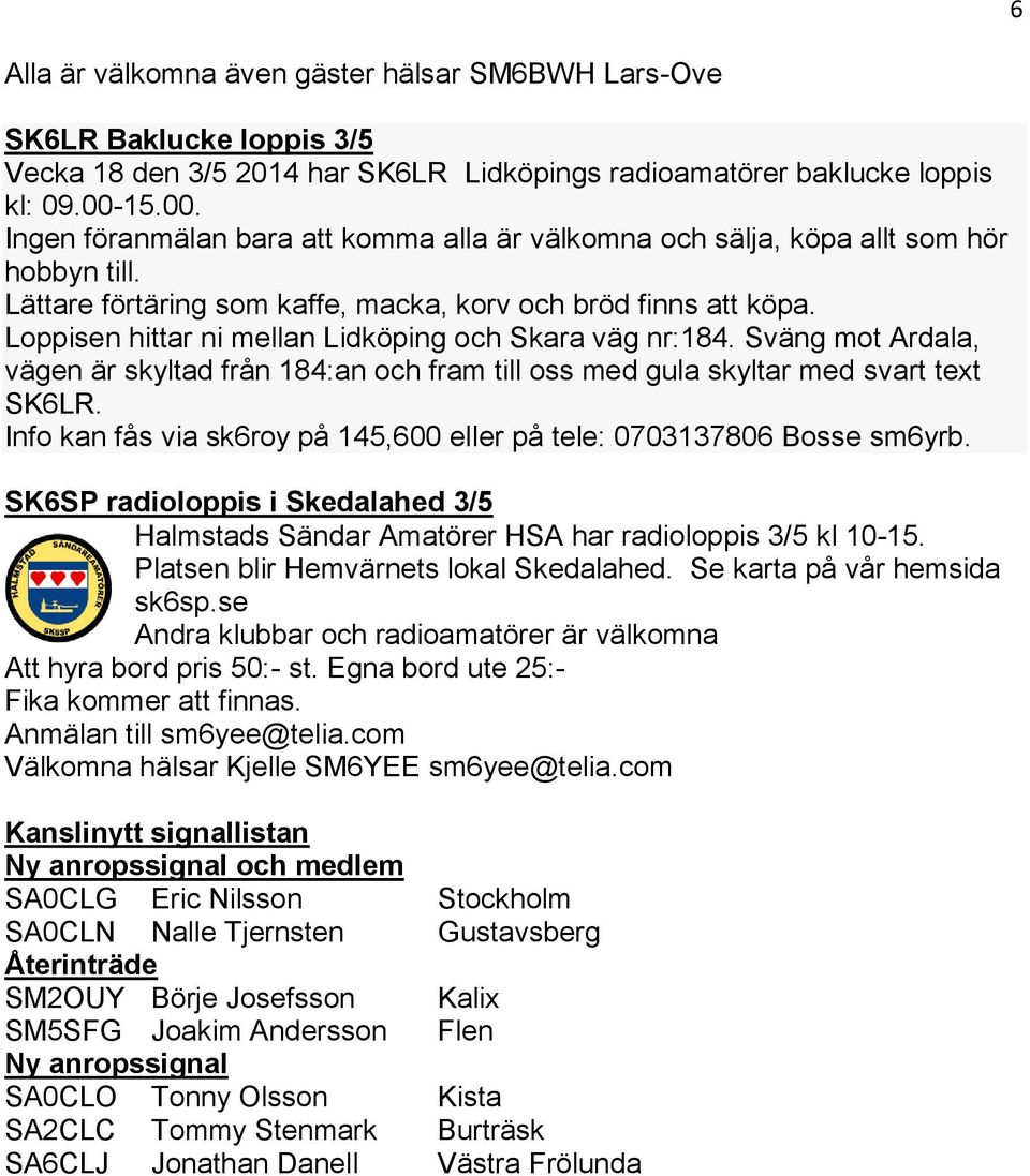 Loppisen hittar ni mellan Lidköping och Skara väg nr:184. Sväng mot Ardala, vägen är skyltad från 184:an och fram till oss med gula skyltar med svart text SK6LR.