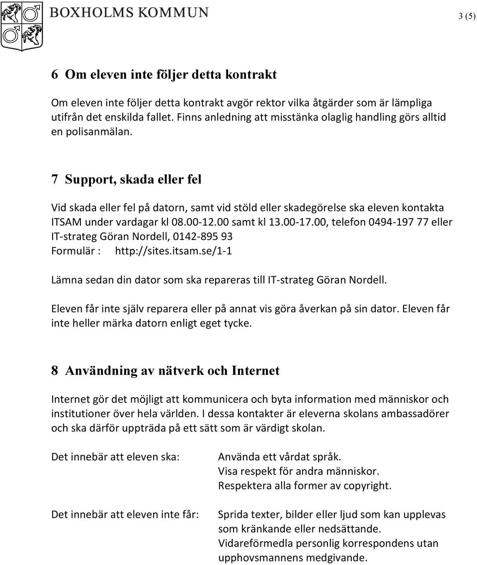 7 Support, skada eller fel Vid skada eller fel på datorn, samt vid stöld eller skadegörelse ska eleven kontakta ITSAM under vardagar kl 08.00-12.00 samt kl 13.00-17.