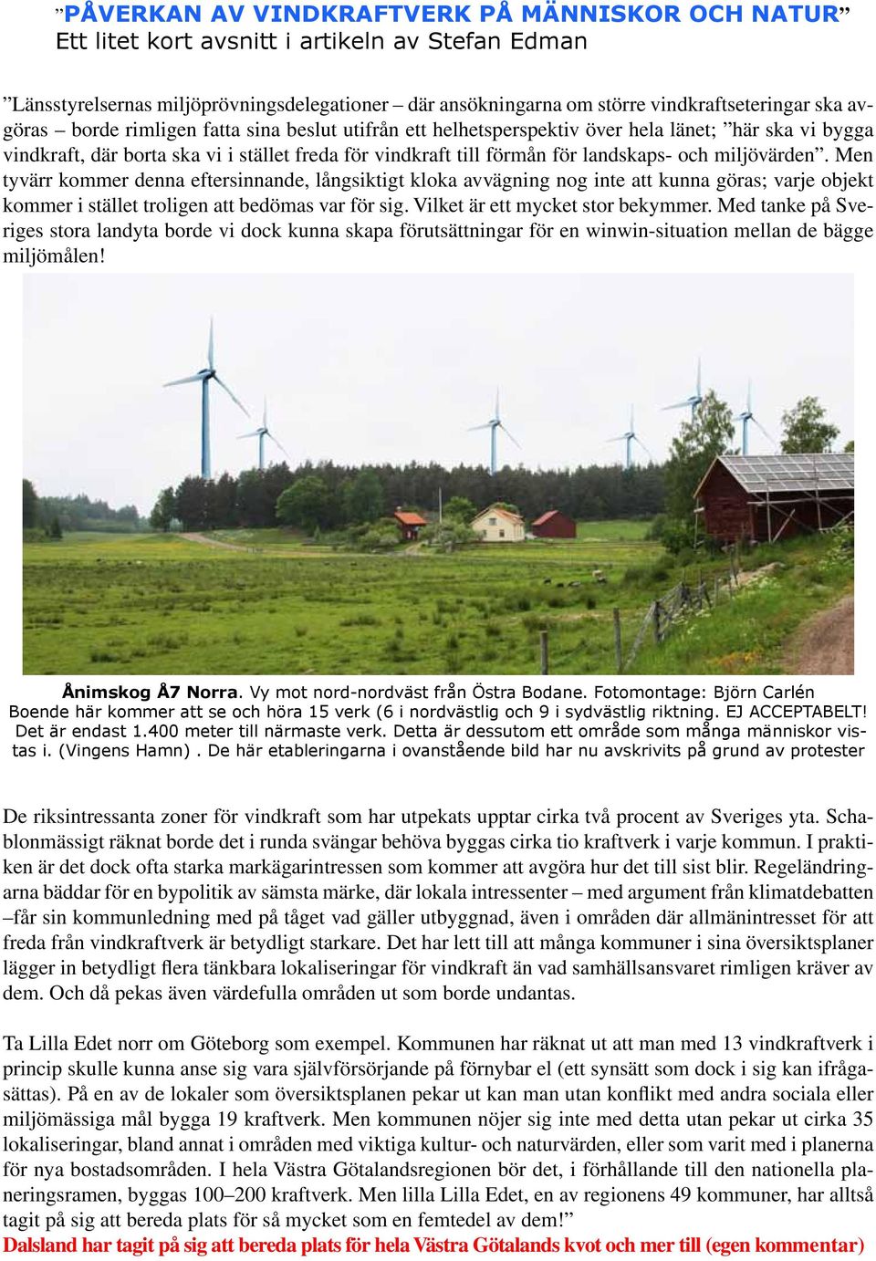 miljövärden. Men tyvärr kommer denna eftersinnande, långsiktigt kloka avvägning nog inte att kunna göras; varje objekt kommer i stället troligen att bedömas var för sig.