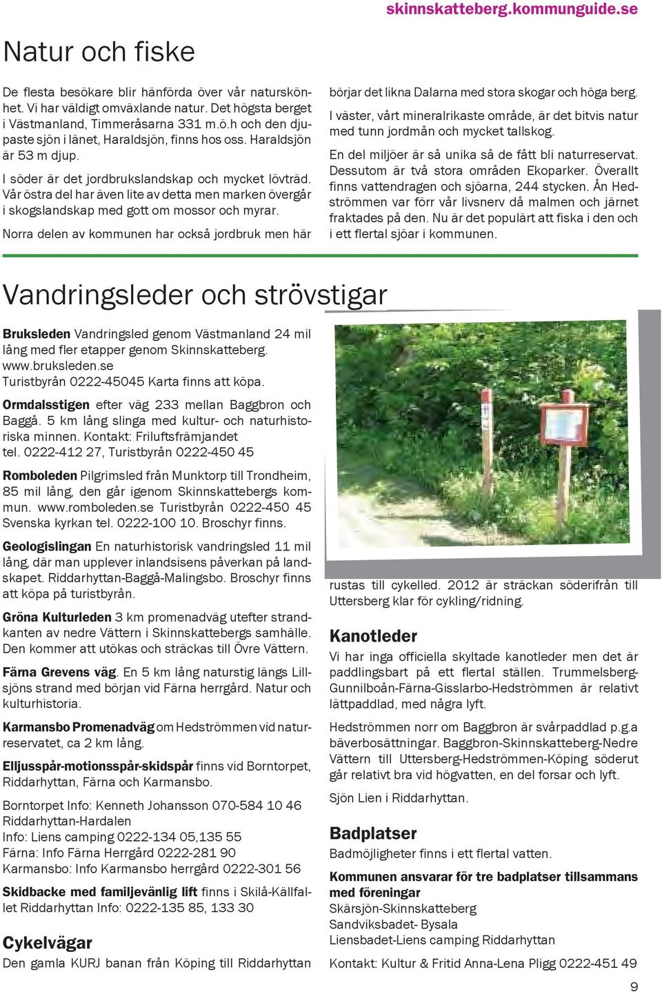Norra delen av kommunen har också jordbruk men här skinnskatteberg.kommunguide.se börjar det likna Dalarna med stora skogar och höga berg.