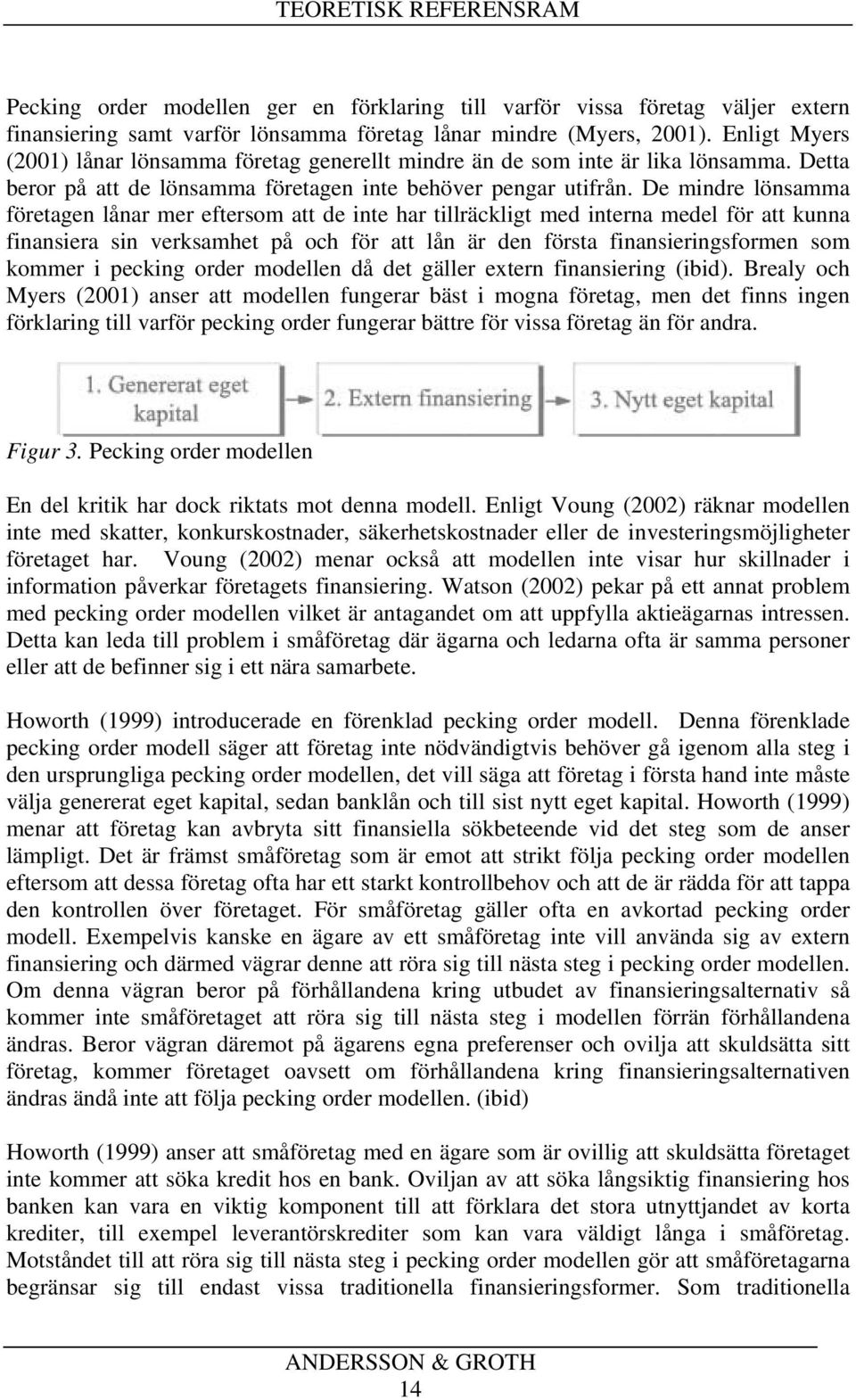 De mindre lönsamma företagen lånar mer eftersom att de inte har tillräckligt med interna medel för att kunna finansiera sin verksamhet på och för att lån är den första finansieringsformen som kommer