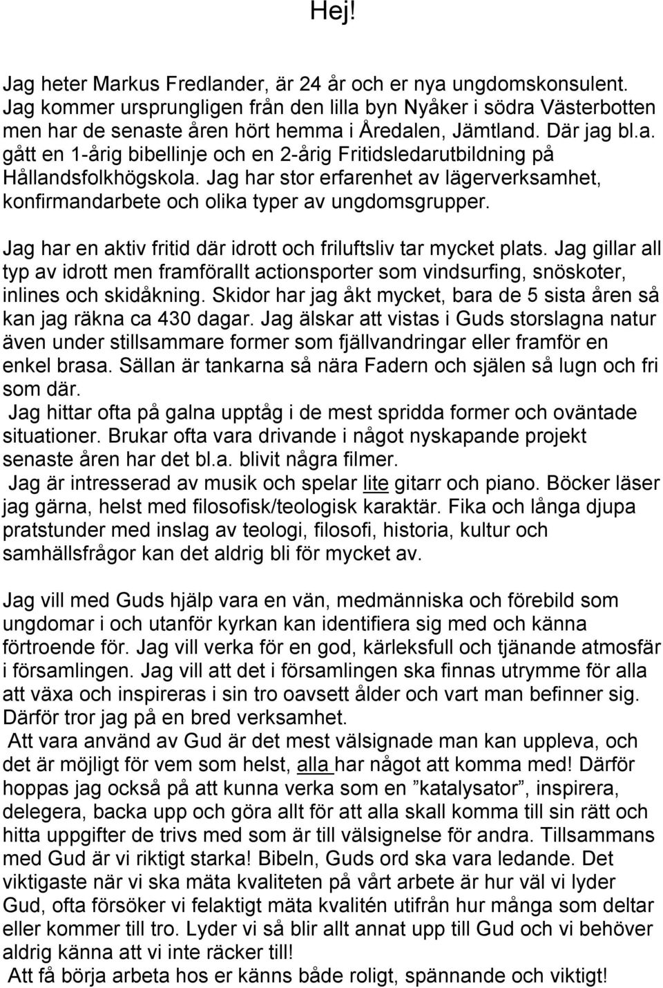Jag har en aktiv fritid där idrott och friluftsliv tar mycket plats. Jag gillar all typ av idrott men framförallt actionsporter som vindsurfing, snöskoter, inlines och skidåkning.