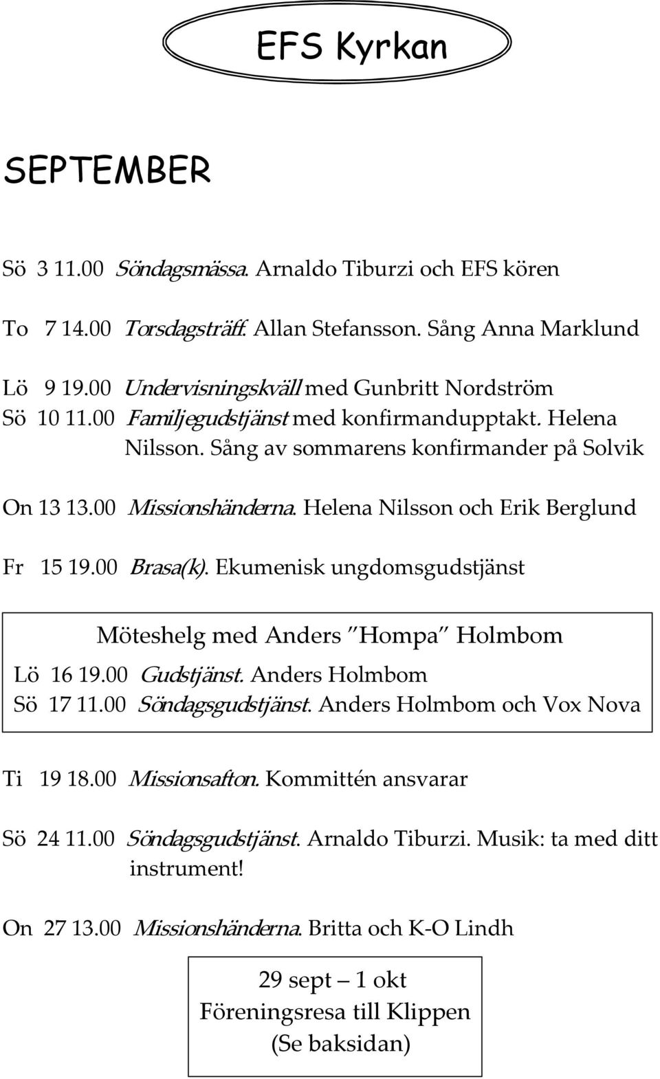 Helena Nilsson och Erik Berglund Fr 15 19.00 Brasa(k). Ekumenisk ungdomsgudstjänst Möteshelg med Anders Hompa Holmbom Lö 16 19.00 Gudstjänst. Anders Holmbom Sö 17 11.00 Söndagsgudstjänst.