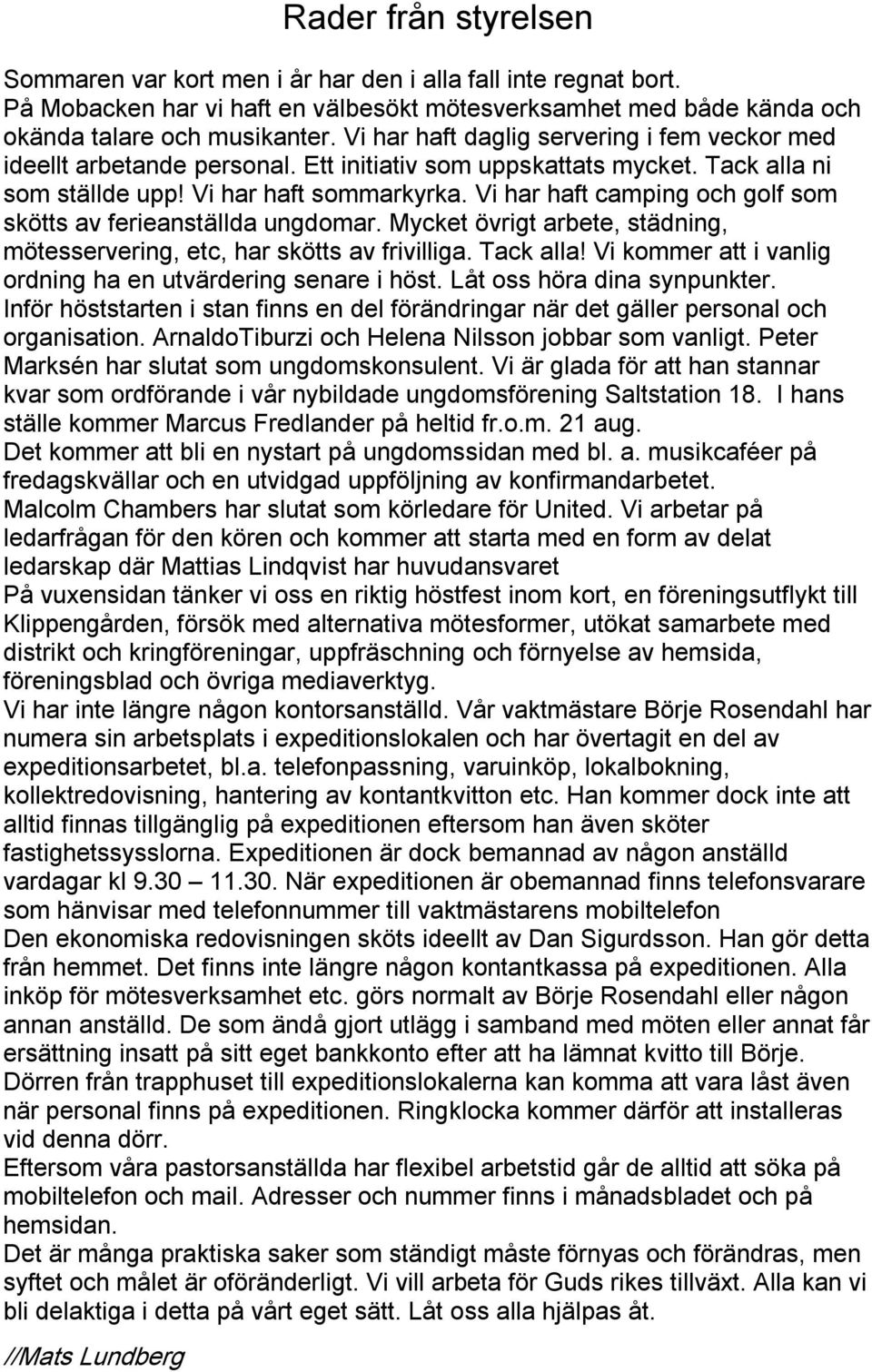Vi har haft camping och golf som skötts av ferieanställda ungdomar. Mycket övrigt arbete, städning, mötesservering, etc, har skötts av frivilliga. Tack alla!