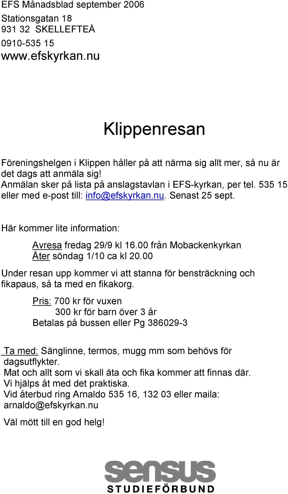 00 från Mobackenkyrkan Åter söndag 1/10 ca kl 20.00 Under resan upp kommer vi att stanna för bensträckning och fikapaus, så ta med en fikakorg.