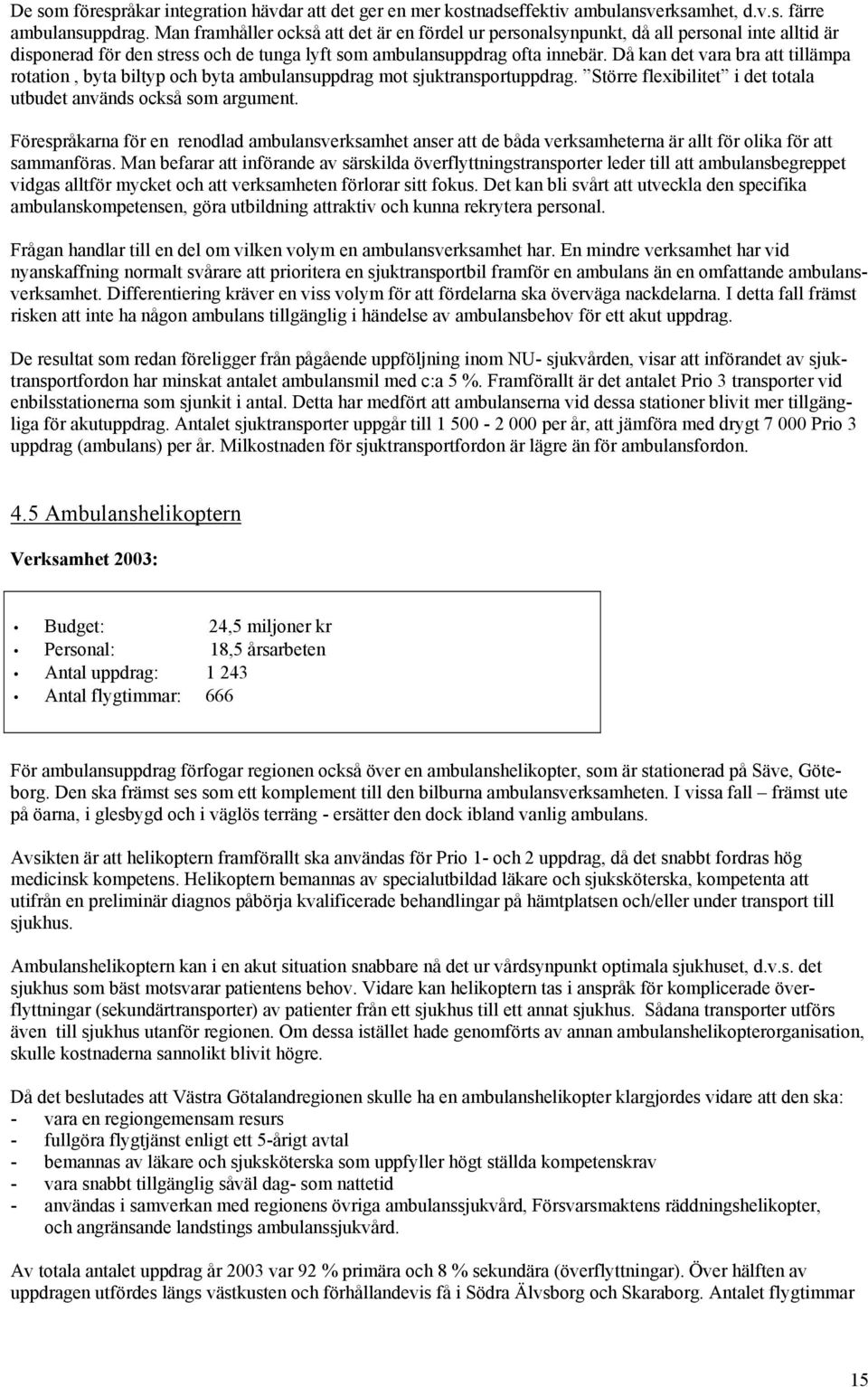 Då kan det vara bra att tillämpa rotation, byta biltyp och byta ambulansuppdrag mot sjuktransportuppdrag. Större flexibilitet i det totala utbudet används också som argument.