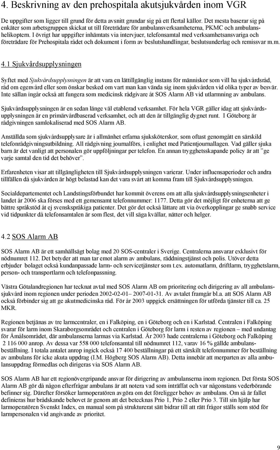 I övrigt har uppgifter inhämtats via intervjuer, telefonsamtal med verksamhetsansvariga och företrädare för Prehospitala rådet och dokument i form av beslutshandlingar, beslutsunderlag och remissvar