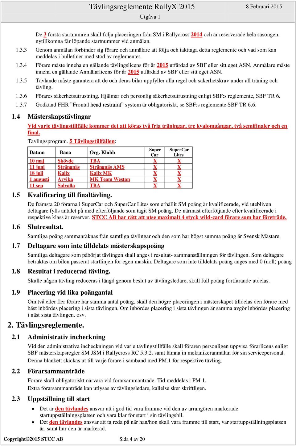 1.3.5 Tävlande måste garantera att de och deras bilar uppfyller alla regel och säkerhetskrav under all träning och tävling. 1.3.6 Förares säkerhetsutrustning.