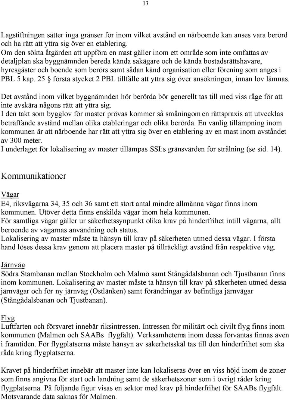 berörs samt sådan känd organisation eller förening som anges i PBL 5 kap. 25 första stycket 2 PBL tillfälle att yttra sig över ansökningen, innan lov lämnas.