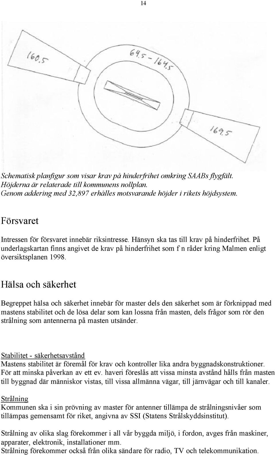 På underlagskartan finns angivet de krav på hinderfrihet som f n råder kring Malmen enligt översiktsplanen 1998.