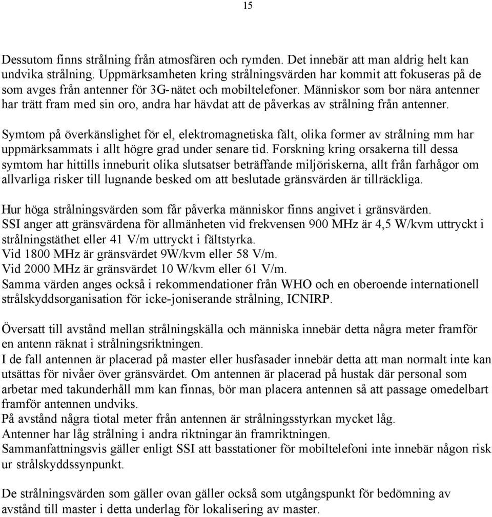Människor som bor nära antenner har trätt fram med sin oro, andra har hävdat att de påverkas av strålning från antenner.