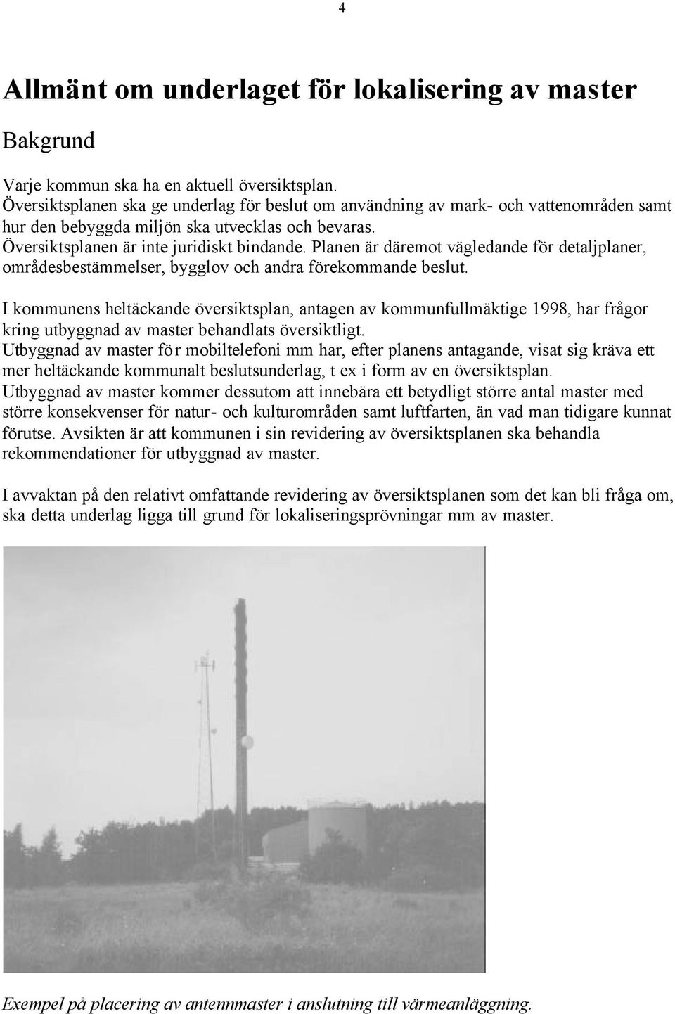 Planen är däremot vägledande för detaljplaner, områdesbestämmelser, bygglov och andra förekommande beslut.
