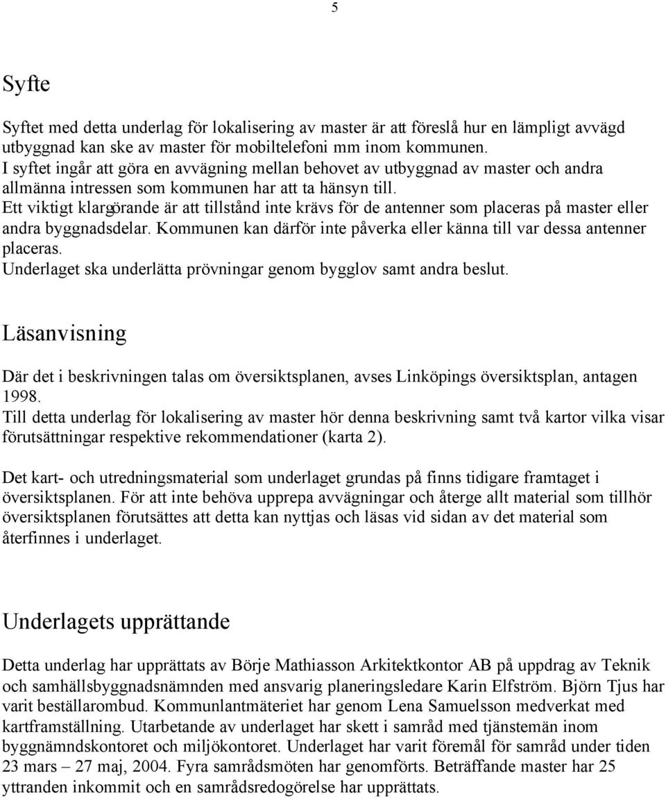 Ett viktigt klargörande är att tillstånd inte krävs för de antenner som placeras på master eller andra byggnadsdelar. Kommunen kan därför inte påverka eller känna till var dessa antenner placeras.