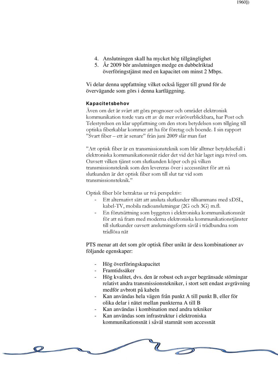 Kapacitetsbehov Även om det är svårt att göra prognoser och området elektronisk kommunikation torde vara ett av de mer svåröverblickbara, har Post och Telestyrelsen en klar uppfattning om den stora