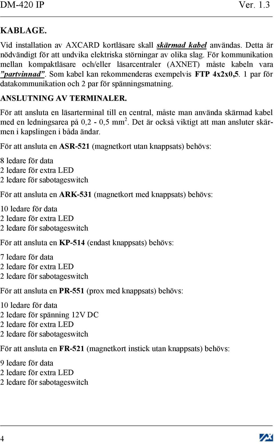 1 par för datakommunikation och par för spänningsmatning. ANSLUTNING AV TERMINALER. För att ansluta en läsarterminal till en central, måste man använda skärmad kabel med en ledningsarea på 0, - 0, mm.