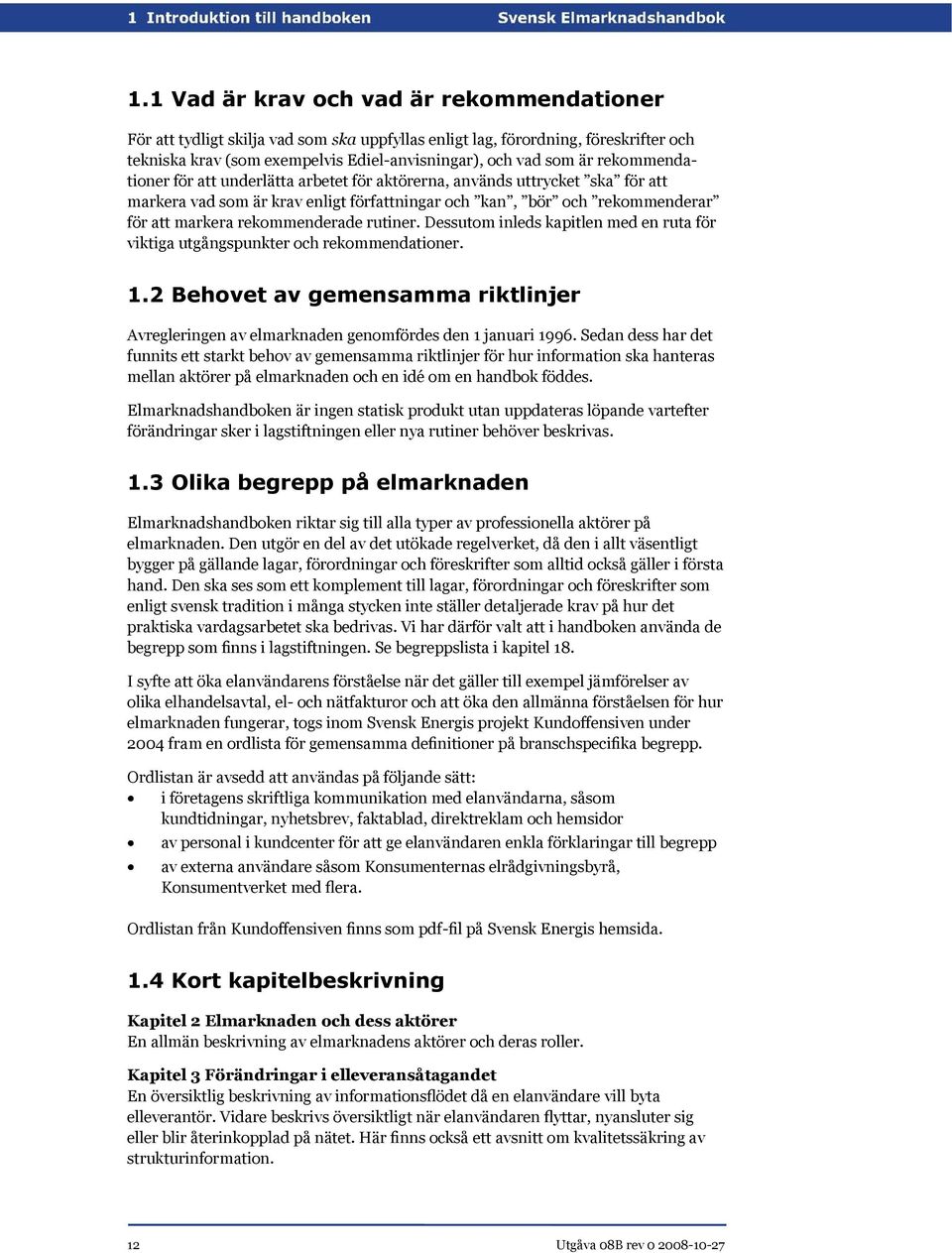 rutiner. Dessutom inleds kapitlen med en ruta för viktiga utgångspunkter och rekommendationer. 1.2 Behovet av gemensamma riktlinjer Avregleringen av elmarknaden genomfördes den 1 januari 1996.