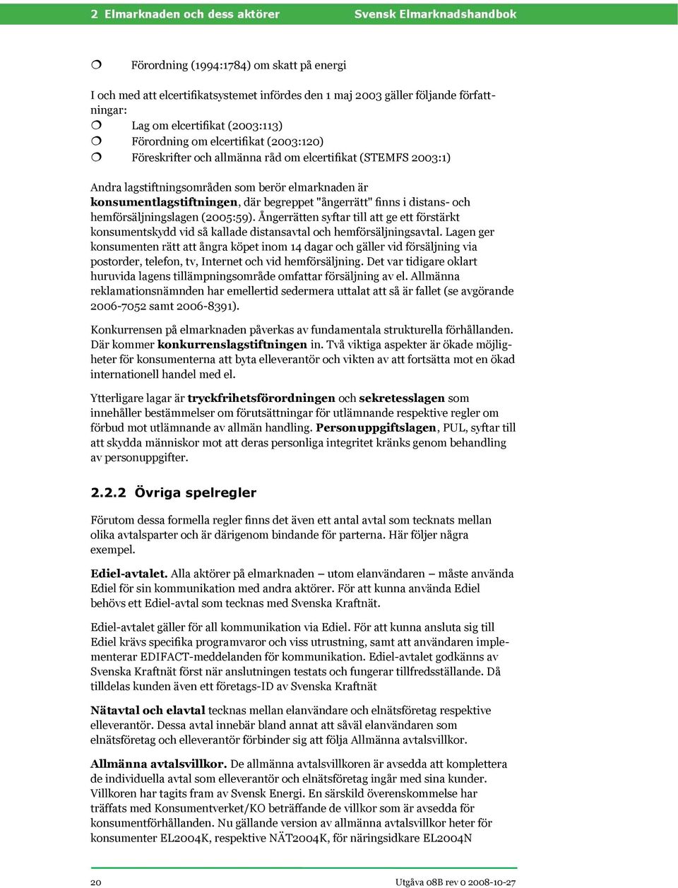 hemförsäljningslagen (2005:59). Ångerrätten syftar till att ge ett förstärkt konsumentskydd vid så kallade distansavtal och hemförsäljningsavtal.