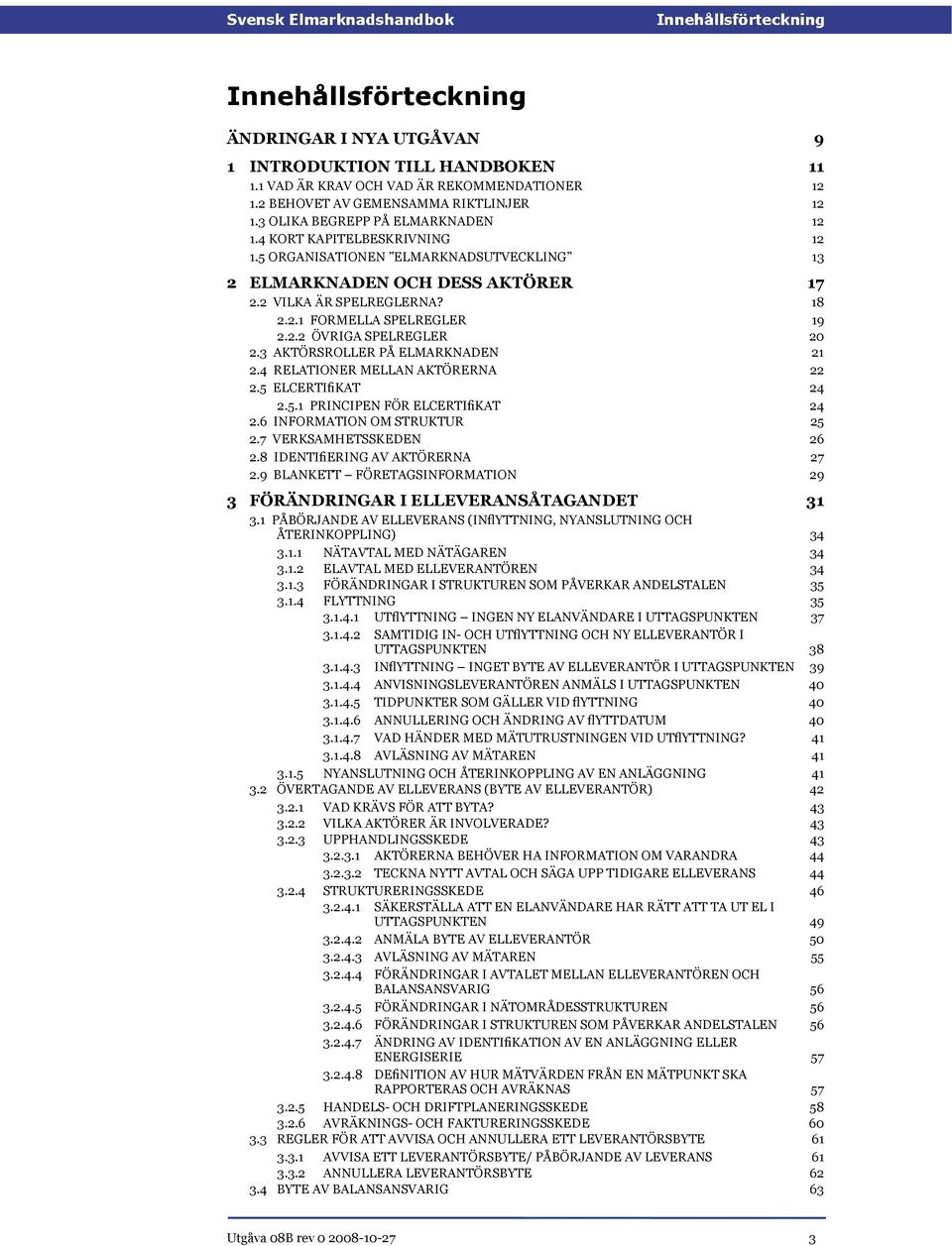 2.2 ÖVRIGA SPELREGLER 20 2.3 AKTÖRSROLLER PÅ ELMARKNADEN 21 2.4 RELATIONER MELLAN AKTÖRERNA 22 2.5 ELCERTIfiKAT 24 2.5.1 PRINCIPEN FÖR ELCERTIfiKAT 2.6 INFORMATION OM STRUKTUR 24 25 2.