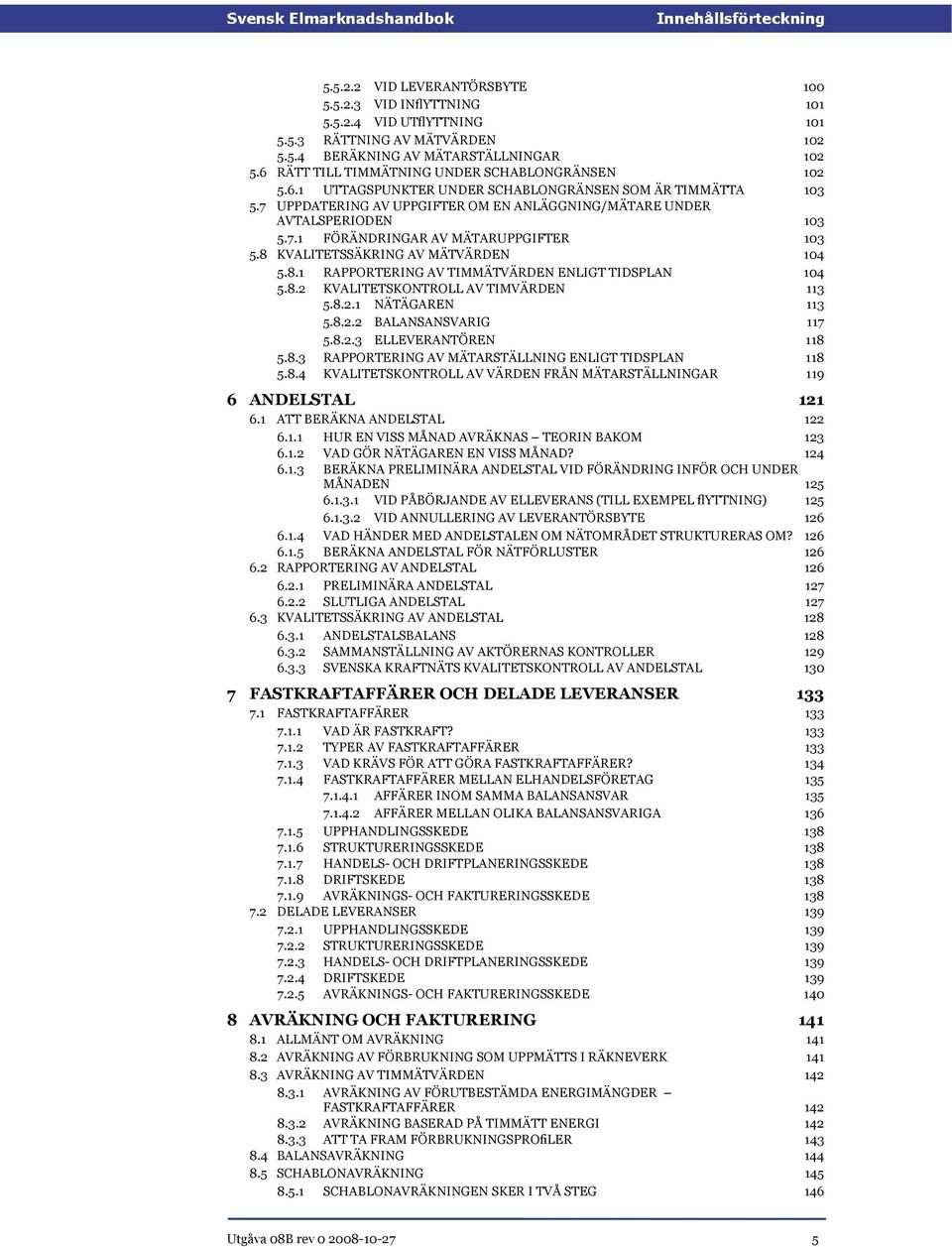 8 KVALITETSSÄKRING AV MÄTVÄRDEN 103 104 5.8.1 RAPPORTERING AV TIMMÄTVÄRDEN ENLIGT TIDSPLAN 104 5.8.2 KVALITETSKONTROLL AV TIMVÄRDEN 113 5.8.2.1 NÄTÄGAREN 113 5.8.2.2 BALANSANSVARIG 117 5.8.2.3 ELLEVERANTÖREN 118 5.