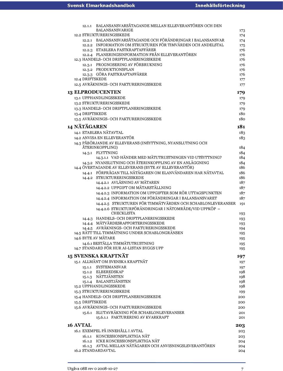 3.3 GÖRA FASTKRAFTAFFÄRER 176 12.4 DRIFTSKEDE 177 12.5 AVRÄKNINGS- OCH FAKTURERINGSSKEDE 177 13 ELPRODUCENTEN 179 13.1 UPPHANDLINGSSKEDE 179 13.2 STRUKTURERINGSSKEDE 179 13.