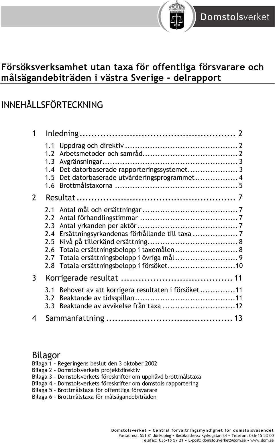 .. 7 2.2 Antal förhandlingstimmar... 7 2.3 Antal yrkanden per aktör... 7 2.4 Ersättningsyrkandenas förhållande till taxa... 7 2.5 Nivå på tillerkänd ersättning... 8 2.