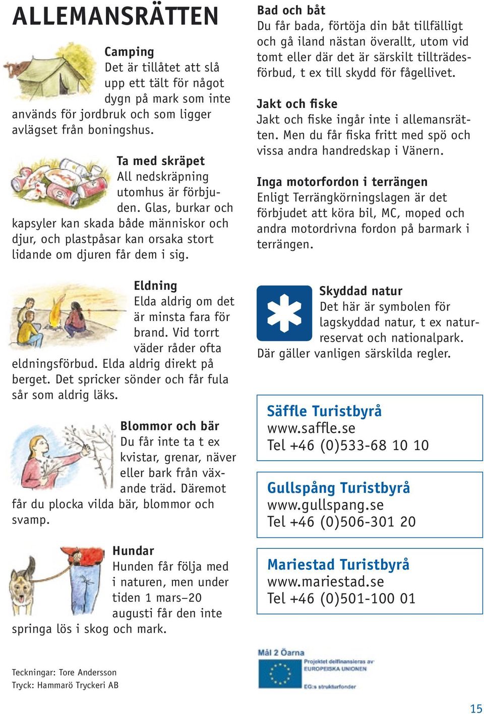 Eldning Elda aldrig om det är minsta fara för brand. Vid torrt väder råder ofta eldningsförbud. Elda aldrig direkt på berget. Det spricker sönder och får fula sår som aldrig läks.