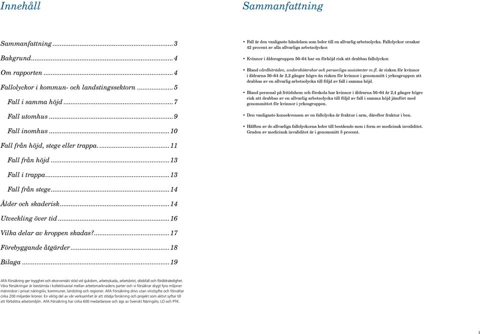 Kvinnor i åldersgruppen 56 64 har en förhöjd risk att drabbas fallolyckor. Bland vårdbiträden, undersköterskor och personliga assistenter m.fl.