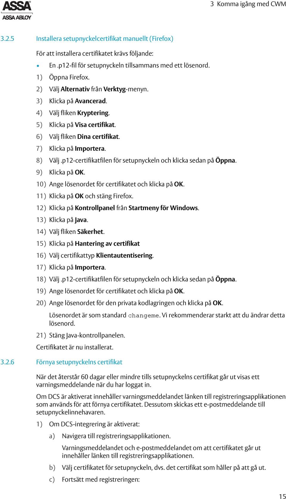 8) Välj.p12-certifikatfilen för setupnyckeln och klicka sedan på Öppna. 9) Klicka på OK. 10) Ange lösenordet för certifikatet och klicka på OK. 11) Klicka på OK och stäng Firefox.