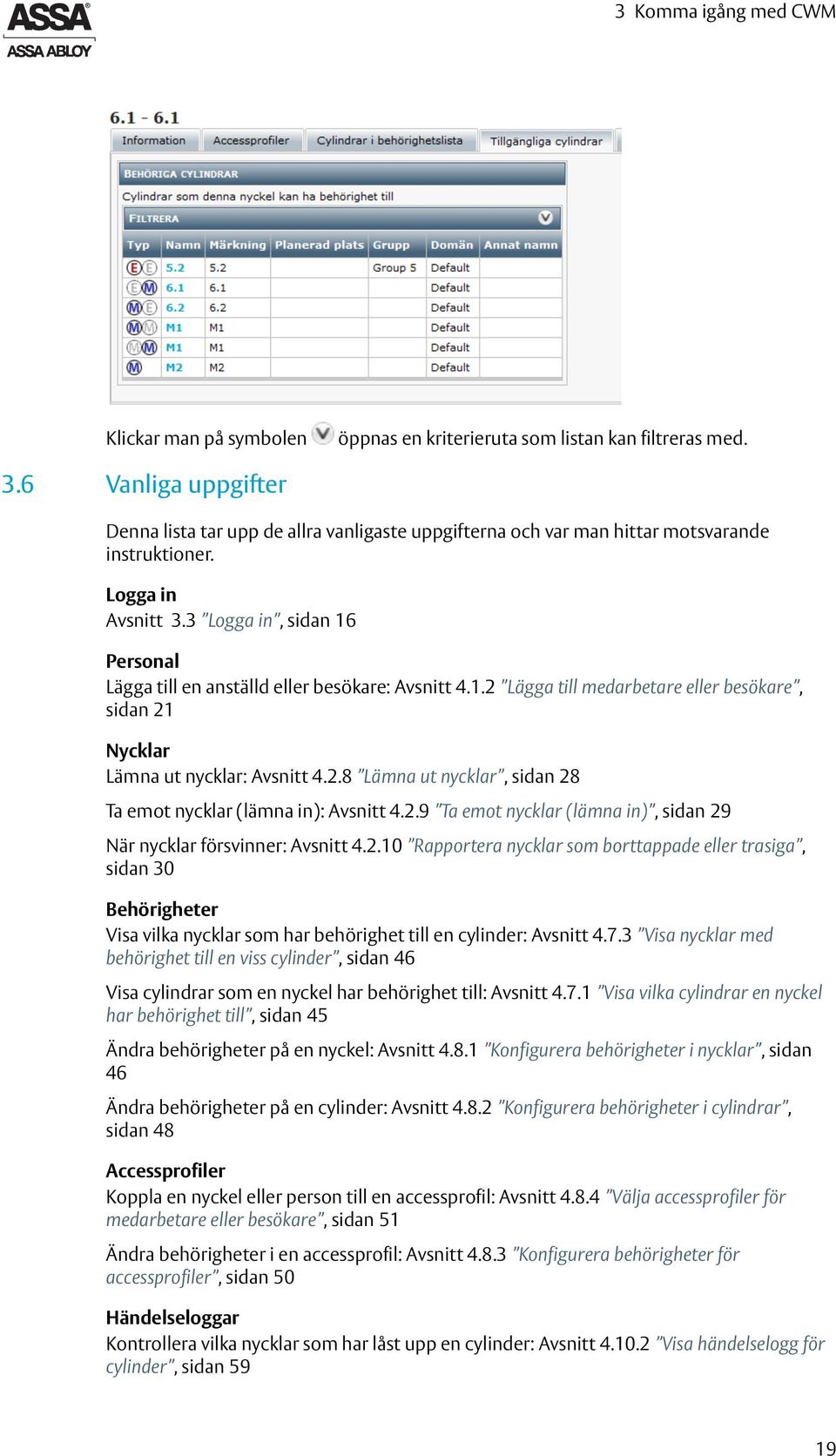 3 Logga in, sidan 16 Personal Lägga till en anställd eller besökare: Avsnitt 4.1.2 Lägga till medarbetare eller besökare, sidan 21 Nycklar Lämna ut nycklar: Avsnitt 4.2.8 Lämna ut nycklar, sidan 28 Ta emot nycklar (lämna in): Avsnitt 4.