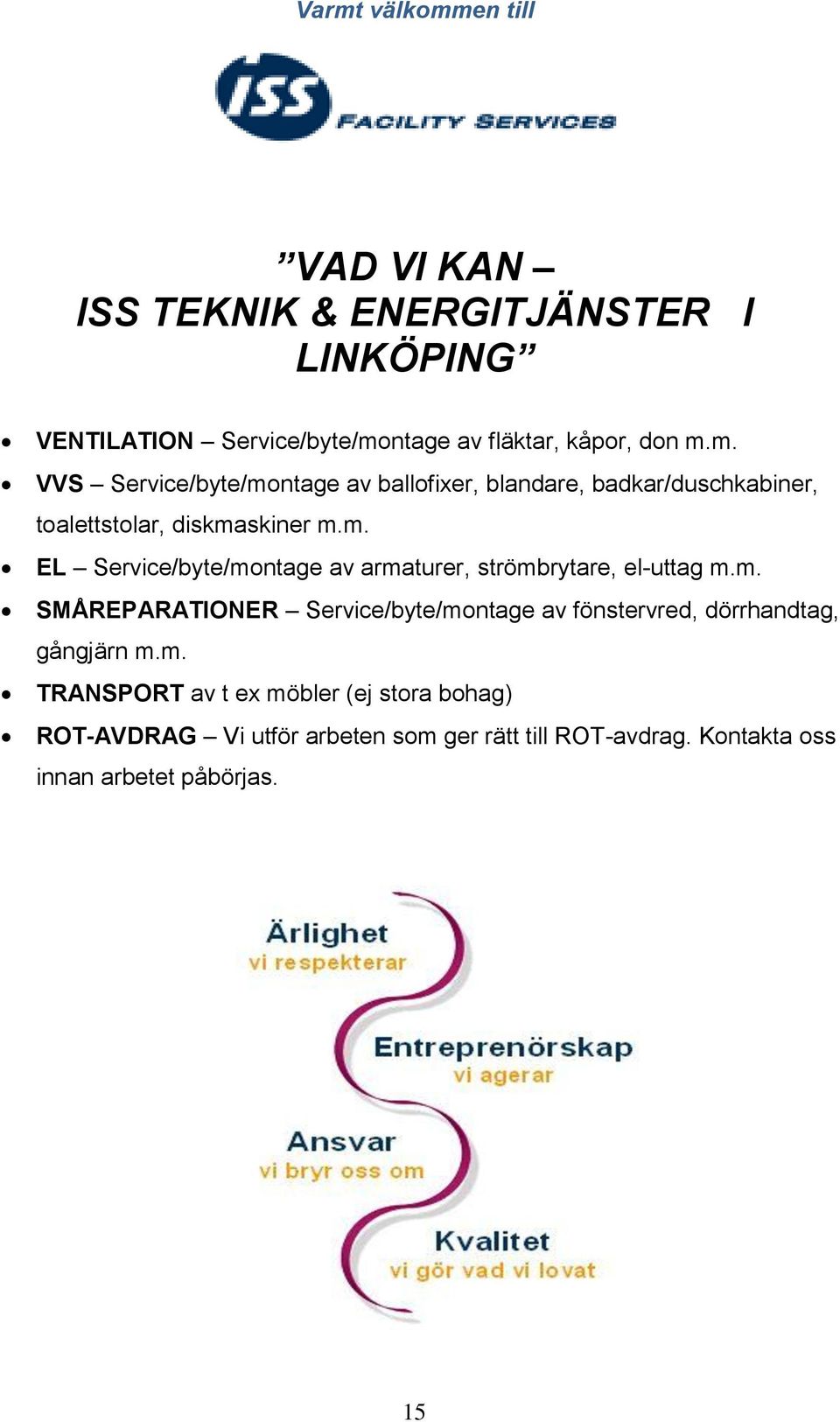 m. SMÅREPARATIONER Service/byte/montage av fönstervred, dörrhandtag, gångjärn m.m. TRANSPORT av t ex möbler (ej stora bohag) ROT-AVDRAG Vi utför arbeten som ger rätt till ROT-avdrag.
