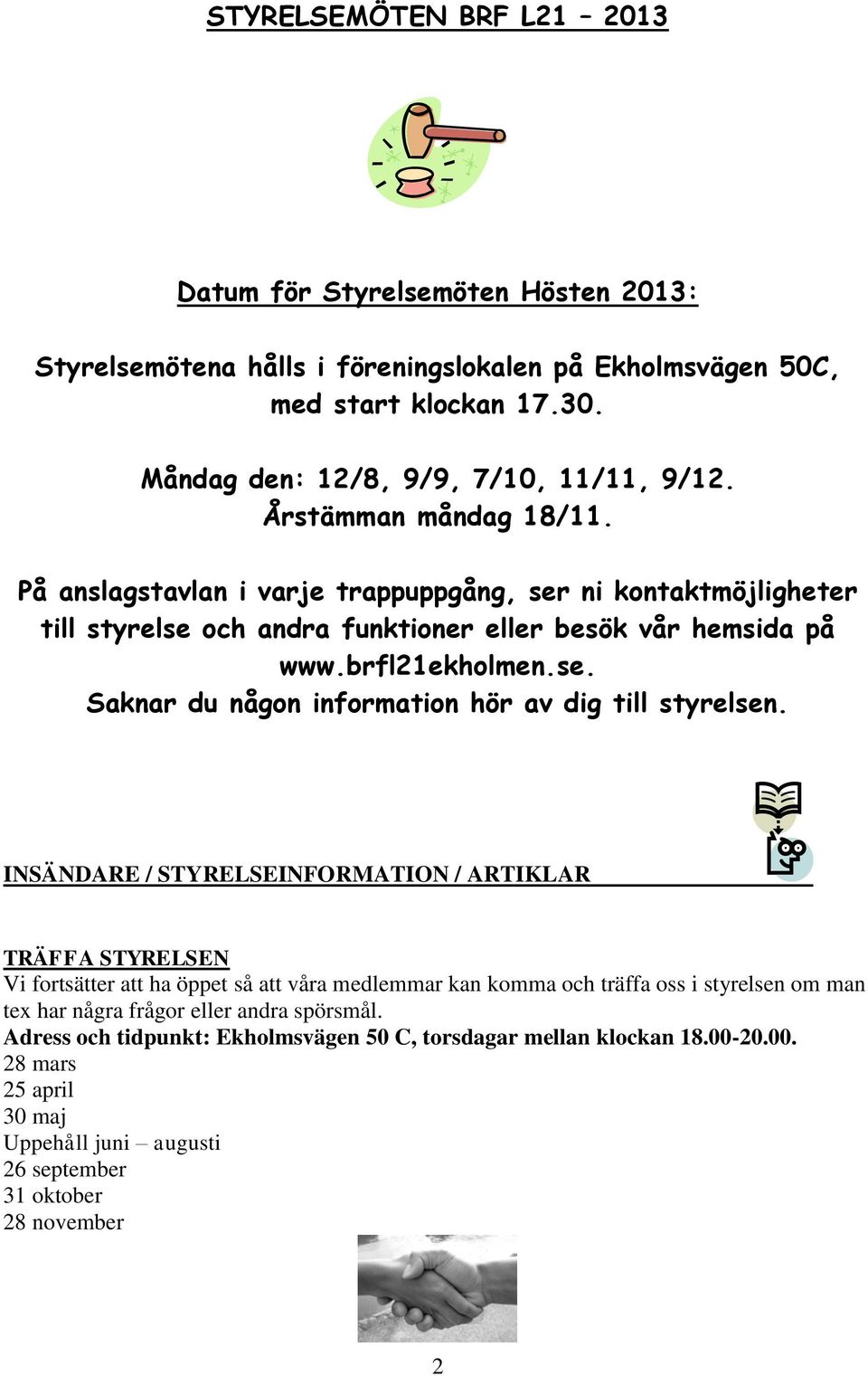 INSÄNDARE / STYRELSEINFORMATION / ARTIKLAR TRÄFFA STYRELSEN Vi fortsätter att ha öppet så att våra medlemmar kan komma och träffa oss i styrelsen om man tex har några frågor eller andra spörsmål.