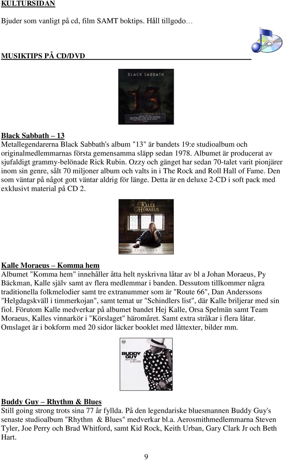 Albumet är producerat av sjufaldigt grammy-belönade Rick Rubin. Ozzy och gänget har sedan 70-talet varit pionjärer inom sin genre, sålt 70 miljoner album och valts in i The Rock and Roll Hall of Fame.